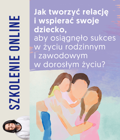 SZKOLENIE: Jak tworzyć relację i wspierać swoje dziecko we właściwy sposób, aby osiągnęło sukces w życiu rodzinnym i zawodowym w dorosłym życiu?